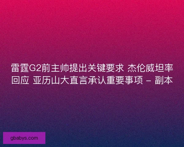 雷霆G2前主帅提出关键要求 杰伦威坦率回应 亚历山大直言承认重要事项 - 副本