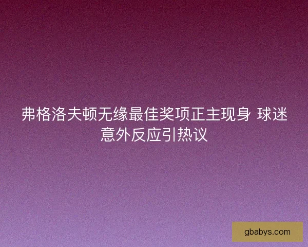 弗格洛夫顿无缘最佳奖项正主现身 球迷意外反应引热议