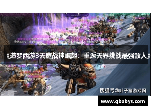 《造梦西游3天庭战神崛起：重返天界挑战最强敌人》